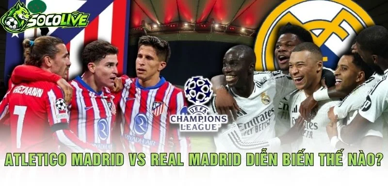 Atletico Madrid vs Real Madrid Diễn Biến Thế Nào?