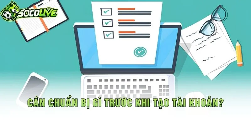 Cần Chuẩn Bị Gì Trước Khi Tạo Tài Khoản?