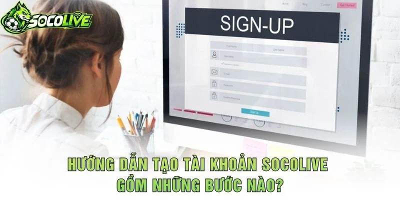Hướng Dẫn Tạo Tài Khoản Socolive Gồm Những Bước Nào?