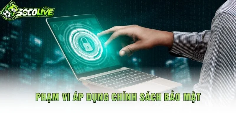 Phạm Vi Áp Dụng Chính Sách Bảo Mật