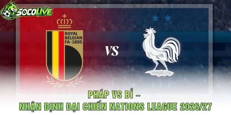 Pháp vs Bỉ – Nhận Định Đại Chiến Nations League 2026/27