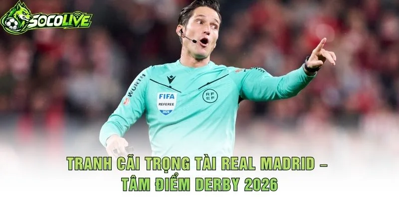 Tranh Cãi Trọng Tài Real Madrid – Tâm Điểm Derby 2026