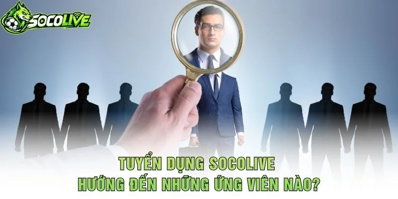 Tuyển Dụng Socolive Hướng Đến Những Ứng Viên Nào?