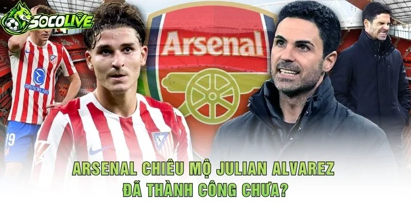 Arsenal Chiêu Mộ Julian Alvarez Đã Thành Công Chưa?