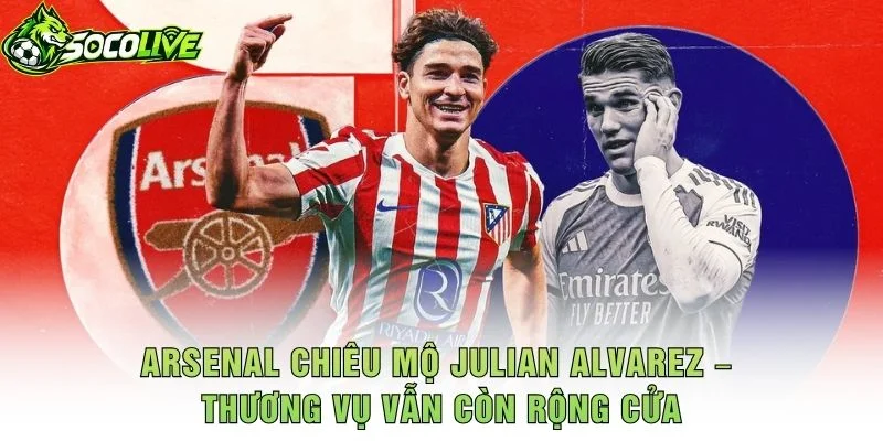 Arsenal Chiêu Mộ Julian Alvarez – Thương Vụ Vẫn Còn Rộng Cửa