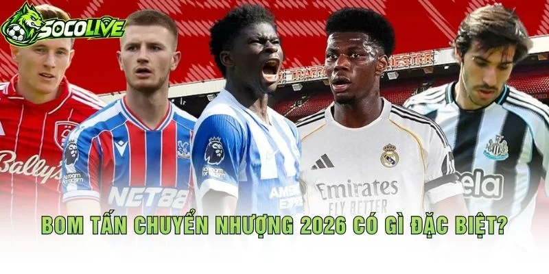 Bom Tấn Chuyển Nhượng 2026 Có Gì Đặc Biệt?