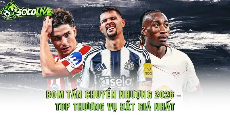 Bom Tấn Chuyển Nhượng 2026 – Top Thương Vụ Đắt Giá Nhất