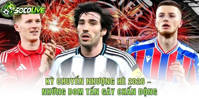 Kỳ Chuyển Nhượng Hè 2026 – Những Bom Tấn Gây Chấn Động