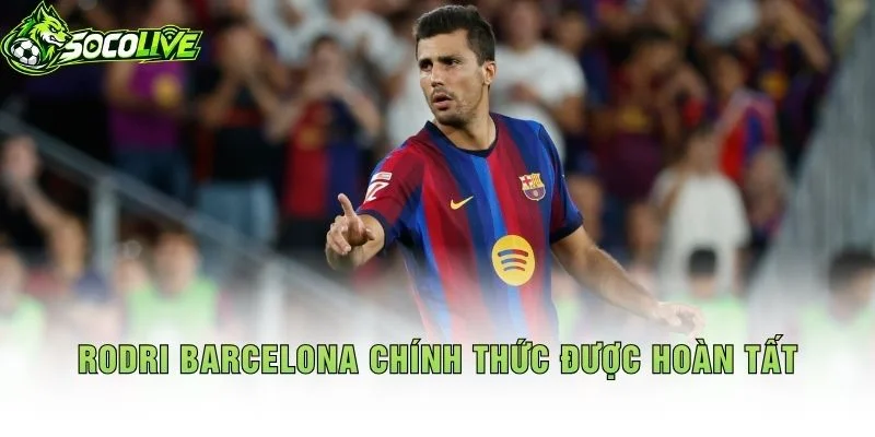 Rodri Barcelona Chính Thức Được Hoàn Tất