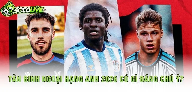 Tân Binh Ngoại Hạng Anh 2026 Có Gì Đáng Chú Ý?