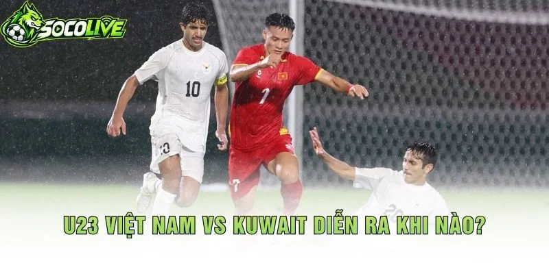 U23 Việt Nam vs Kuwait Diễn Ra Khi Nào?