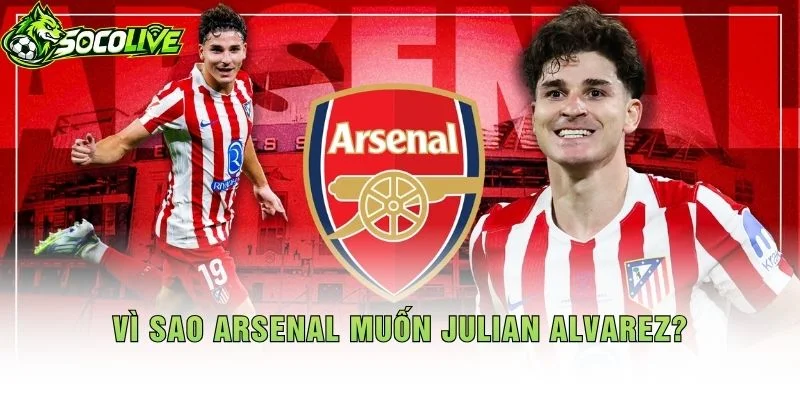 Vì Sao Arsenal Muốn Julian Alvarez?